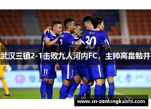武汉三镇2-1击败九人河内FC，主帅高畠勉并