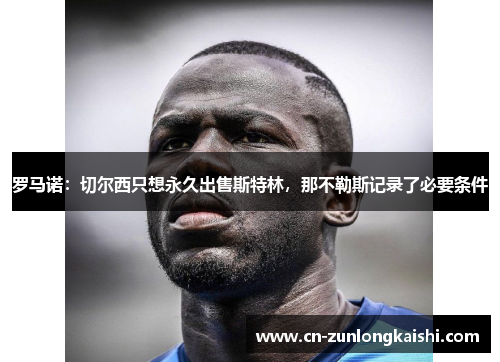 罗马诺：切尔西只想永久出售斯特林，那不勒斯记录了必要条件