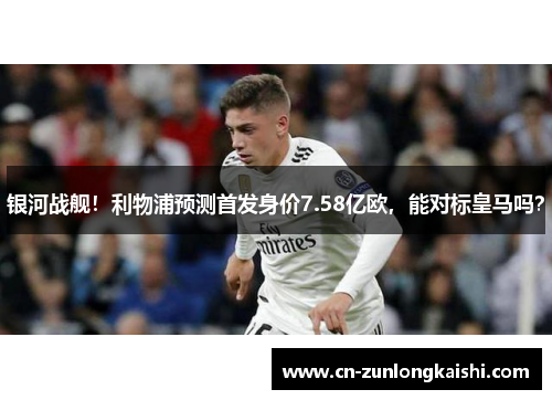 银河战舰！利物浦预测首发身价7.58亿欧，能对标皇马吗？